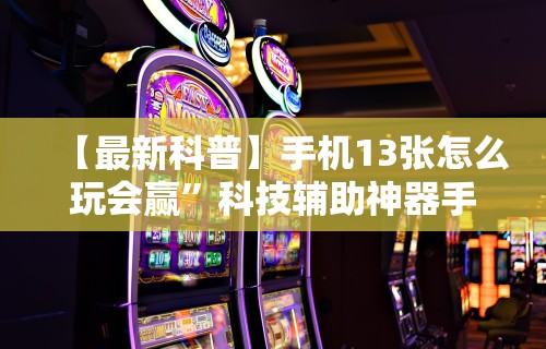 【最新科普】手机13张怎么玩会赢	”科技辅助神器手机