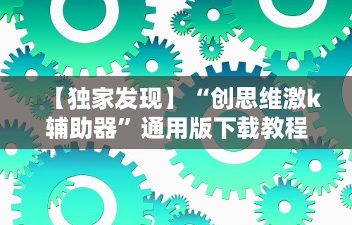 【独家发现】“创思维激k辅助器”通用版下载教程