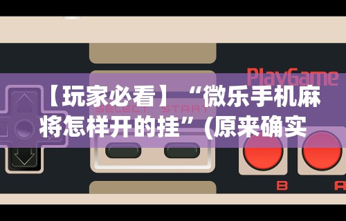 【玩家必看】“微乐手机麻将怎样开的挂”(原来确实是有挂)