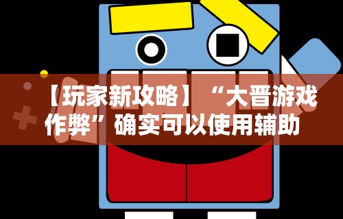 【玩家新攻略】“大晋游戏作弊”确实可以使用辅助
