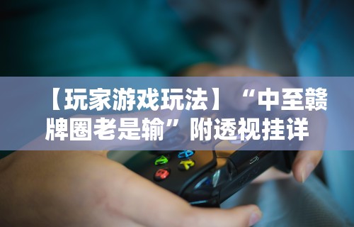 【玩家游戏玩法】“中至赣牌圈老是输”附透视挂详细教程