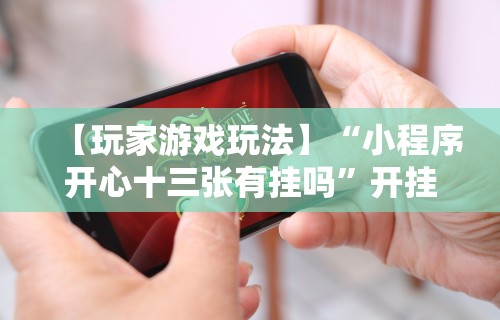 【玩家游戏玩法】“小程序开心十三张有挂吗	”开挂安装教程