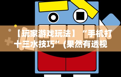 【玩家游戏玩法】“手机打十三水技巧	”(果然有透视挂)
