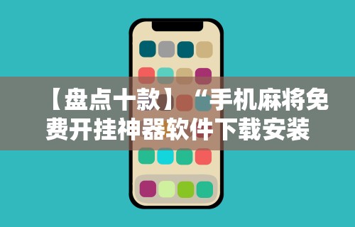 【盘点十款】“手机麻将免费开挂神器软件下载安装	”开挂辅助教程
