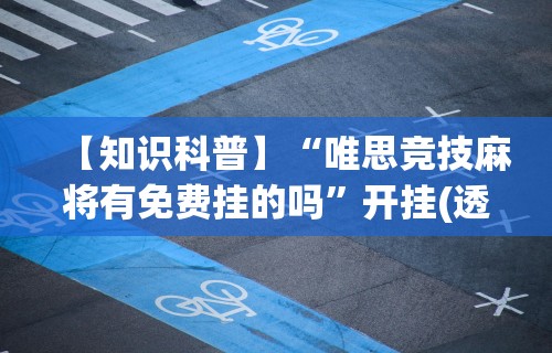【知识科普】“唯思竞技麻将有免费挂的吗	”开挂(透视)辅助