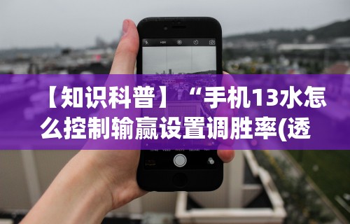 【知识科普】“手机13水怎么控制输赢设置调胜率(透视)”开挂(透视)辅助教程