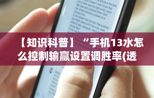 【知识科普】“手机13水怎么控制输赢设置调胜率(透视)	”开挂(透视)辅助教程
