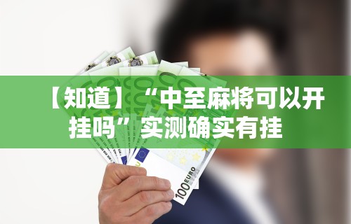 【知道】“中至麻将可以开挂吗”实测确实有挂