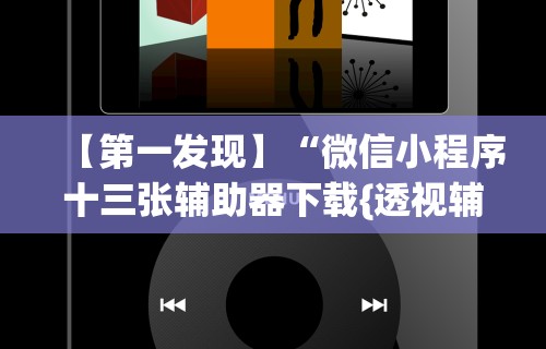 【第一发现】“微信小程序十三张辅助器下载{透视辅助}全揭秘 【第一发现】“微信小程序十三张辅助器下载{透视辅助}全揭秘