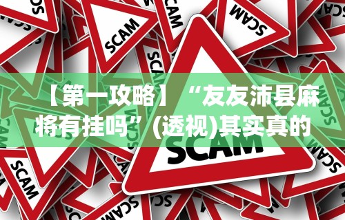 【第一攻略】“友友沛县麻将有挂吗”(透视)其实真的有挂