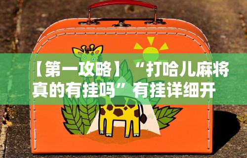 【第一攻略】“打哈儿麻将真的有挂吗”有挂详细开挂教程