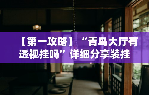 【第一攻略】“青鸟大厅有透视挂吗”详细分享装挂