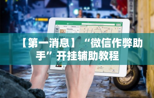 【第一消息】“微信作弊助手”开挂辅助教程