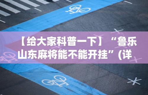 【给大家科普一下】“鲁乐山东麻将能不能开挂”(详细透视教程)