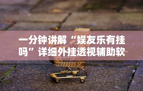 一分钟讲解“娱友乐有挂吗	”详细外挂透视辅助软件教程