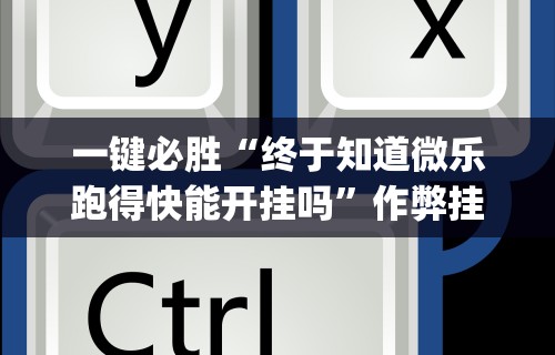一键必胜“终于知道微乐跑得快能开挂吗”作弊挂(辅助外挂+