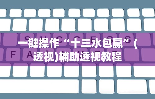 一键操作“十三水包赢	”(透视)辅助透视教程