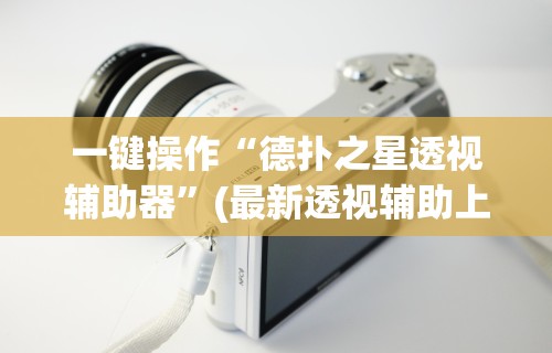 一键操作“德扑之星透视辅助器”(最新透视辅助上线)