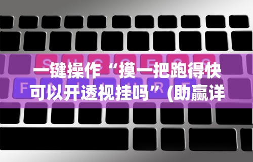一键操作“摸一把跑得快可以开透视挂吗	”(助赢详细开挂教程)