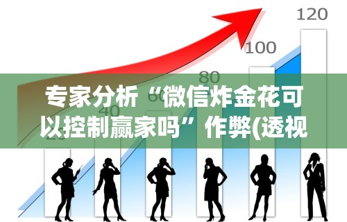 专家分析“微信炸金花可以控制赢家吗	”作弊(透视)透视辅助