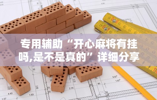 专用辅助“开心麻将有挂吗,是不是真的	”详细分享装挂步骤