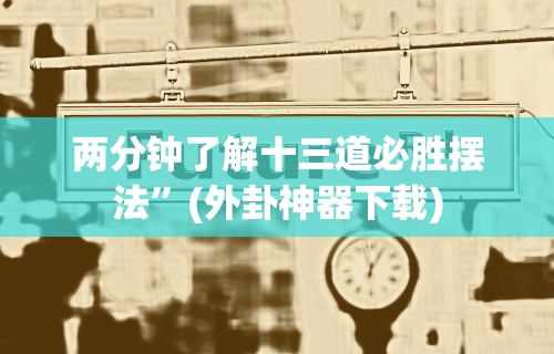 两分钟了解十三道必胜摆法	”(外卦神器下载)