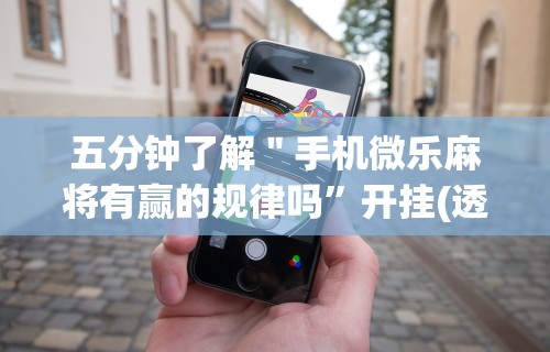 五分钟了解＂手机微乐麻将有赢的规律吗	”开挂(透视)辅助教程