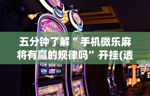 五分钟了解＂手机微乐麻将有赢的规律吗”开挂(透视)辅助教程