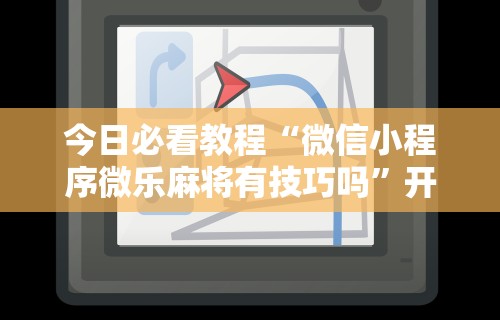 今日必看教程“微信小程序微乐麻将有技巧吗”开挂辅助脚本+详细开挂