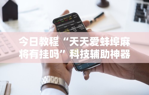 今日教程“天天爱蚌埠麻将有挂吗”科技辅助神器手机版