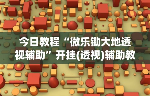 今日教程“微乐锄大地透视辅助”开挂(透视)辅助教程