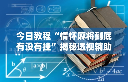 今日教程“情怀麻将到底有没有挂”揭秘透视辅助万能挂用法