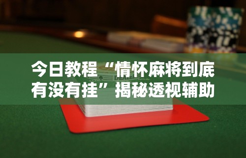 今日教程“情怀麻将到底有没有挂”揭秘透视辅助万能挂用法