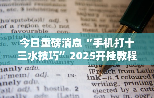 今日重磅消息“手机打十三水技巧”2025开挂教程步骤