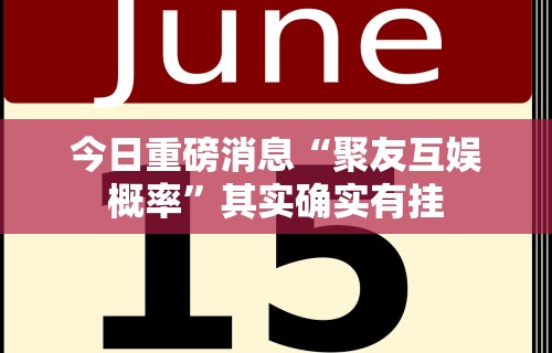 今日重磅消息“聚友互娱概率”其实确实有挂