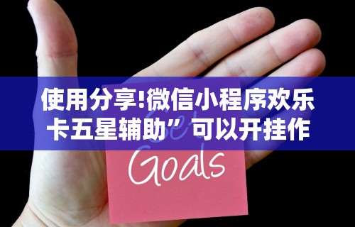 使用分享!微信小程序欢乐卡五星辅助”可以开挂作弊