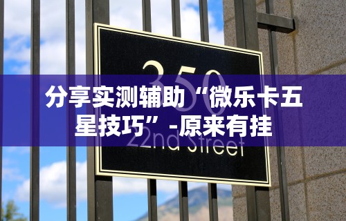分享实测辅助“微乐卡五星技巧”-原来有挂