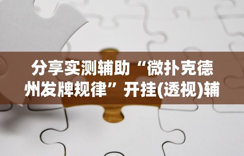 分享实测辅助“微扑克德州发牌规律”开挂(透视)辅助教程