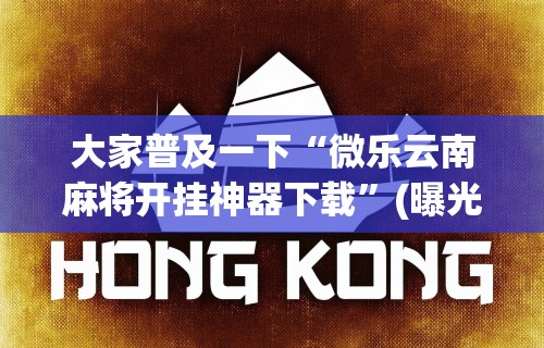 大家普及一下“微乐云南麻将开挂神器下载	”(曝光透视必备猫腻)