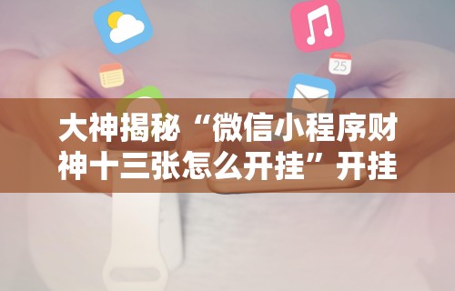 大神揭秘“微信小程序财神十三张怎么开挂”开挂详细教程