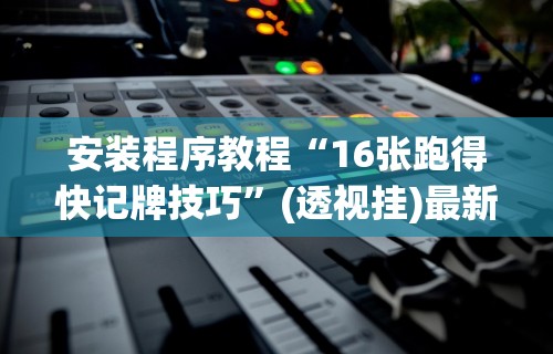 安装程序教程“16张跑得快记牌技巧	”(透视挂)最新辅助详细教程