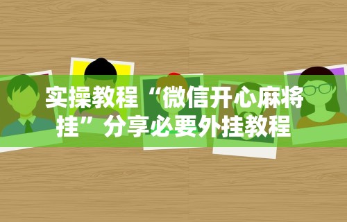 实操教程“微信开心麻将挂	”分享必要外挂教程