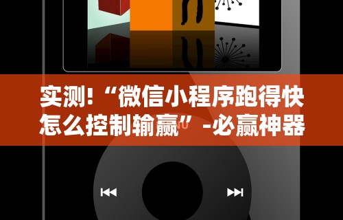 实测!“微信小程序跑得快怎么控制输赢”-必赢神器安装