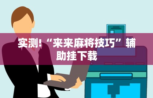 实测!“来来麻将技巧	”辅助挂下载