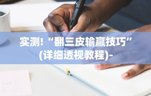 实测!“翻三皮输赢技巧	”(详细透视教程)-