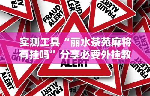 实测工具“丽水茶苑麻将有挂吗	”分享必要外挂教程