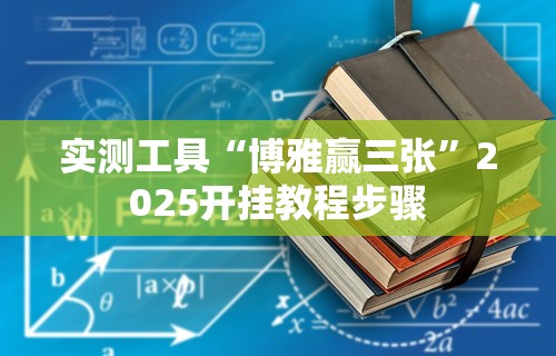 实测工具“博雅赢三张”2025开挂教程步骤