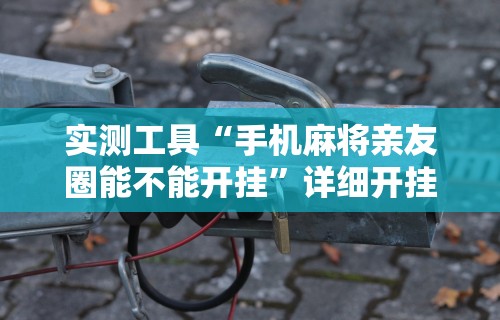 实测工具“手机麻将亲友圈能不能开挂	”详细开挂教程