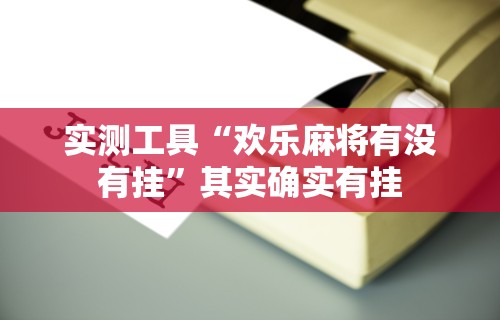 实测工具“欢乐麻将有没有挂”其实确实有挂