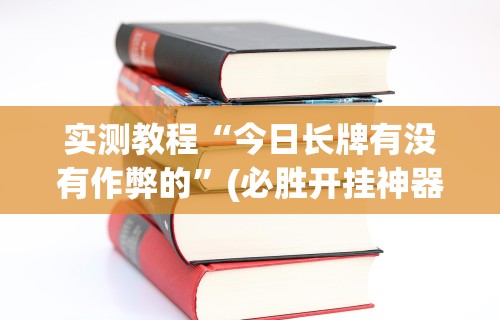 实测教程“今日长牌有没有作弊的”(必胜开挂神器)